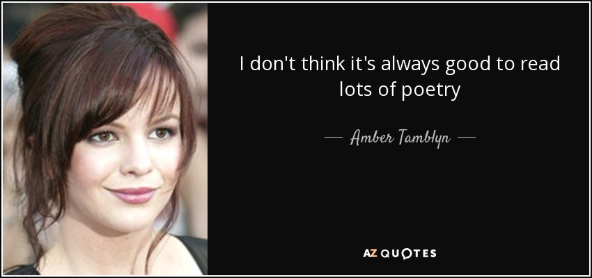 I don't think it's always good to read lots of poetry - Amber Tamblyn