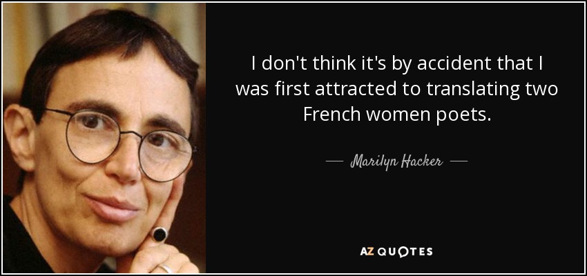 I don't think it's by accident that I was first attracted to translating two French women poets. - Marilyn Hacker