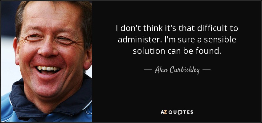 I don't think it's that difficult to administer. I'm sure a sensible solution can be found. - Alan Curbishley