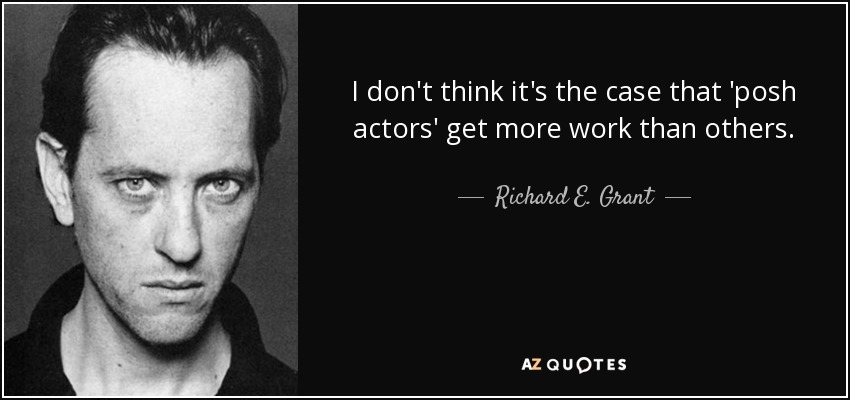 I don't think it's the case that 'posh actors' get more work than others. - Richard E. Grant