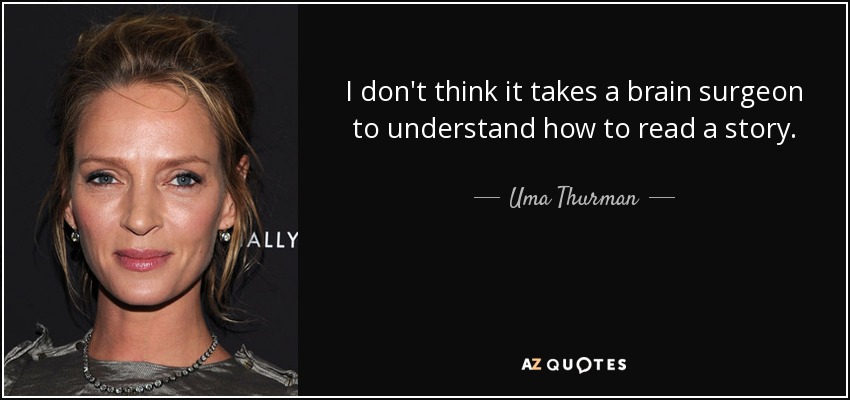 I don't think it takes a brain surgeon to understand how to read a story. - Uma Thurman