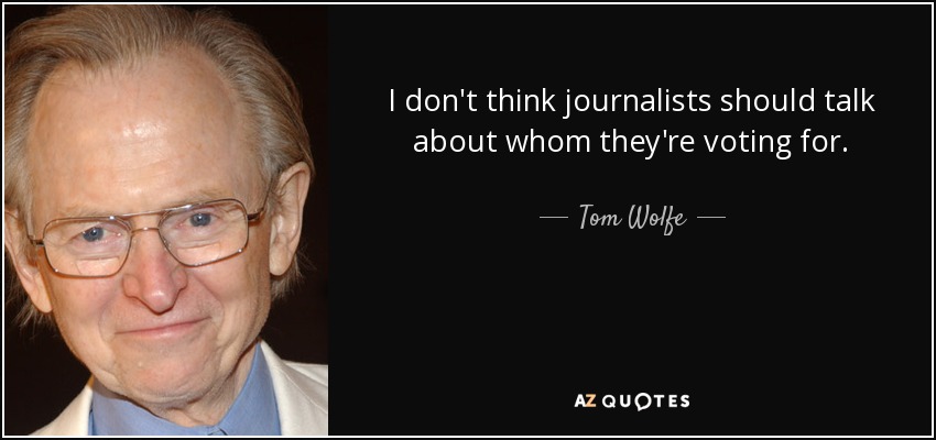 I don't think journalists should talk about whom they're voting for. - Tom Wolfe