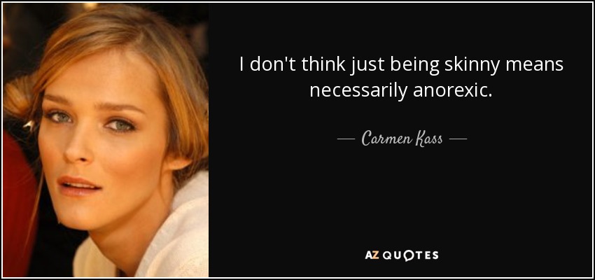 I don't think just being skinny means necessarily anorexic. - Carmen Kass