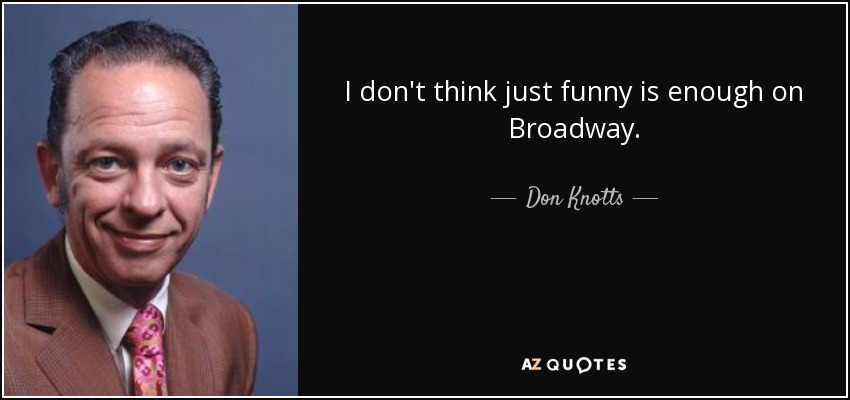 I don't think just funny is enough on Broadway. - Don Knotts