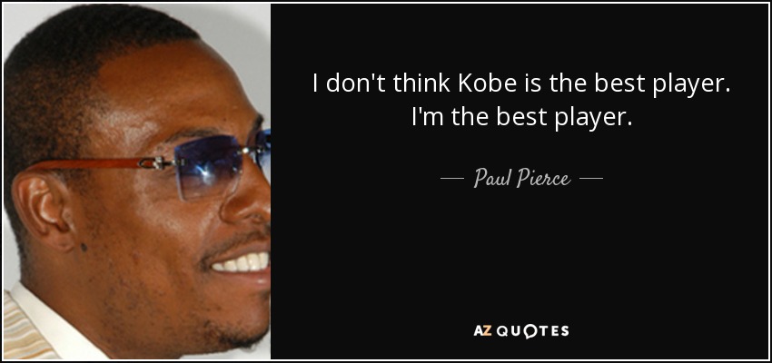 I don't think Kobe is the best player. I'm the best player. - Paul Pierce