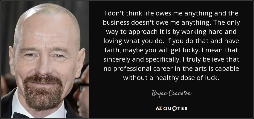 Bryan Cranston Quote: I Don't Think Life Owes Me Anything And The Business...