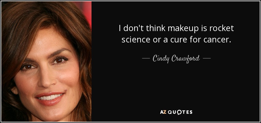I don't think makeup is rocket science or a cure for cancer. - Cindy Crawford