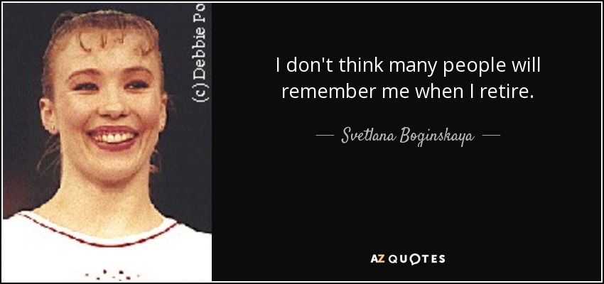I don't think many people will remember me when I retire. - Svetlana Boginskaya