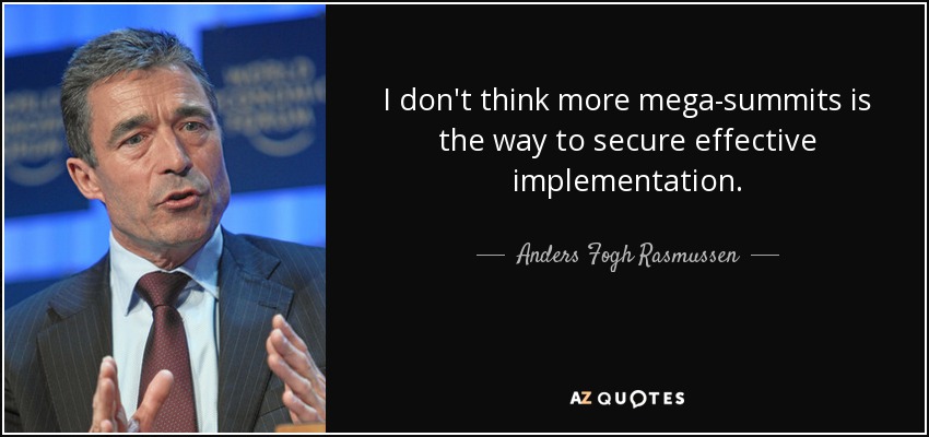 I don't think more mega-summits is the way to secure effective implementation. - Anders Fogh Rasmussen