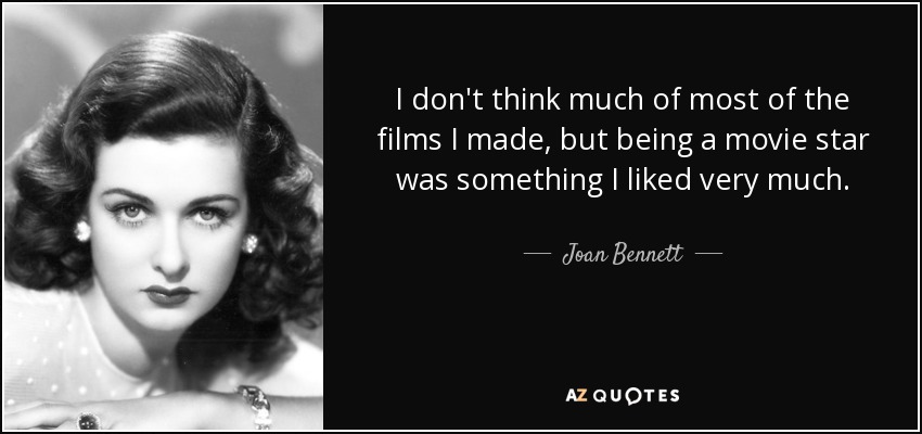 I don't think much of most of the films I made, but being a movie star was something I liked very much. - Joan Bennett