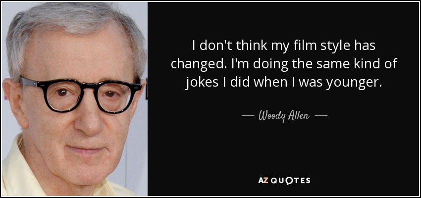 I don't think my film style has changed. I'm doing the same kind of jokes I did when I was younger. - Woody Allen