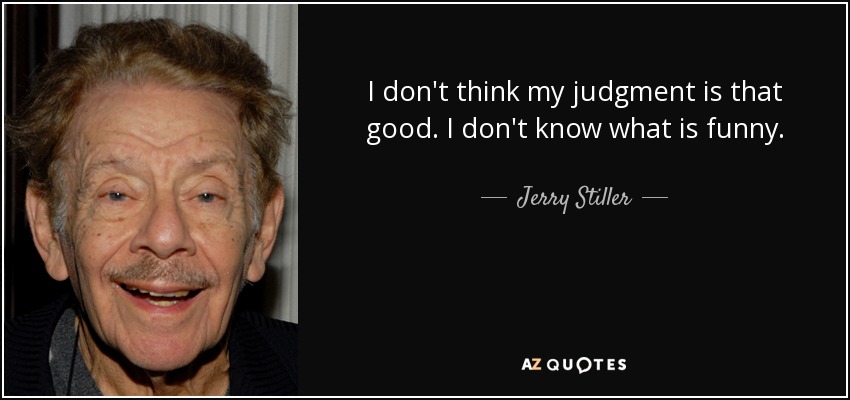 I don't think my judgment is that good. I don't know what is funny. - Jerry Stiller