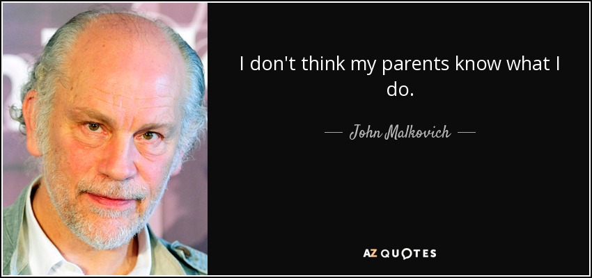 I don't think my parents know what I do. - John Malkovich