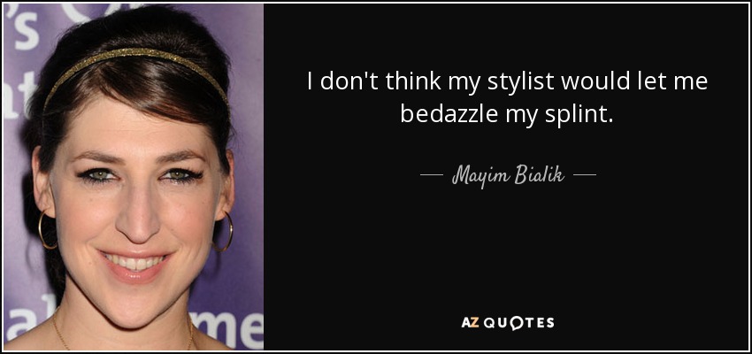 I don't think my stylist would let me bedazzle my splint. - Mayim Bialik