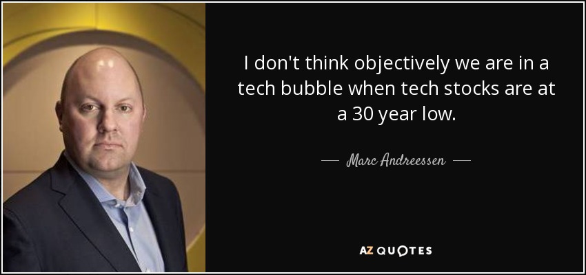 I don't think objectively we are in a tech bubble when tech stocks are at a 30 year low. - Marc Andreessen