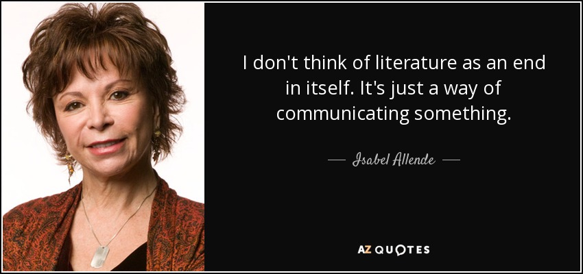 I don't think of literature as an end in itself. It's just a way of communicating something. - Isabel Allende