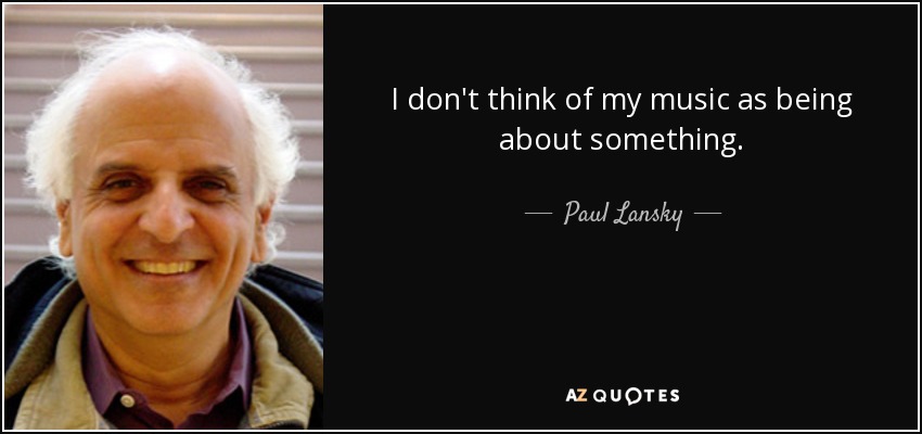 I don't think of my music as being about something. - Paul Lansky