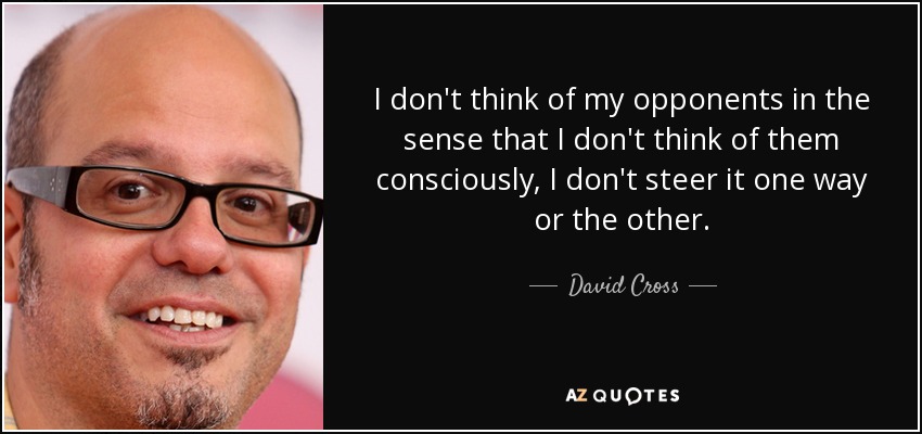I don't think of my opponents in the sense that I don't think of them consciously, I don't steer it one way or the other. - David Cross