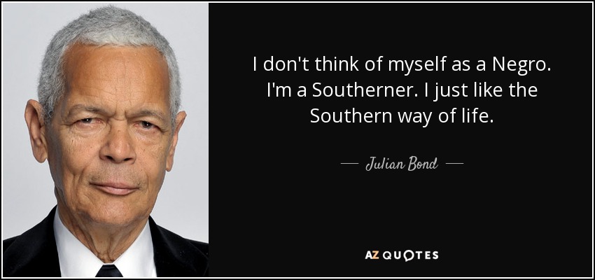 I don't think of myself as a Negro. I'm a Southerner. I just like the Southern way of life. - Julian Bond