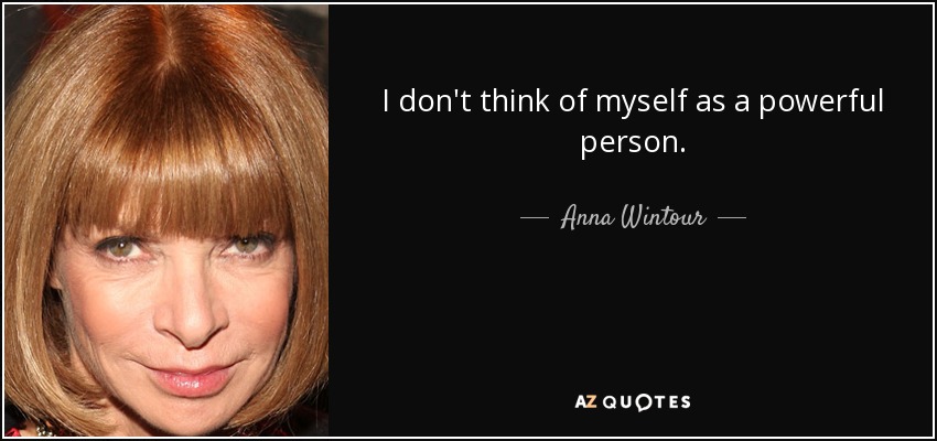 I don't think of myself as a powerful person. - Anna Wintour