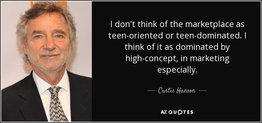 I don't think of the marketplace as teen-oriented or teen-dominated. I think of it as dominated by high-concept, in marketing especially. - Curtis Hanson