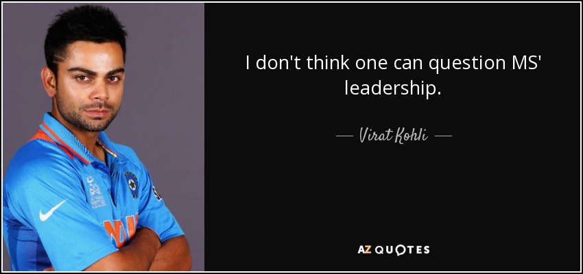 I don't think one can question MS' leadership. - Virat Kohli