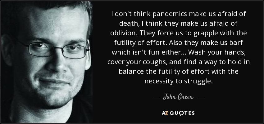 John Green quote: I don't think pandemics make us afraid of death, I...