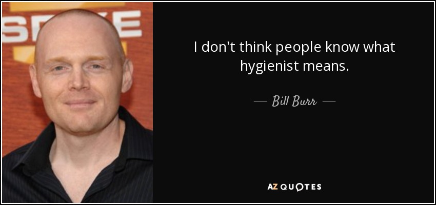 I don't think people know what hygienist means. - Bill Burr