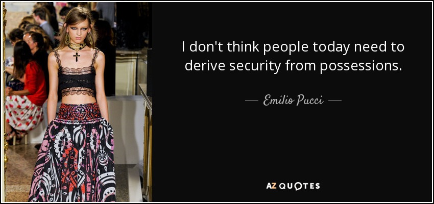 I don't think people today need to derive security from possessions. - Emilio Pucci