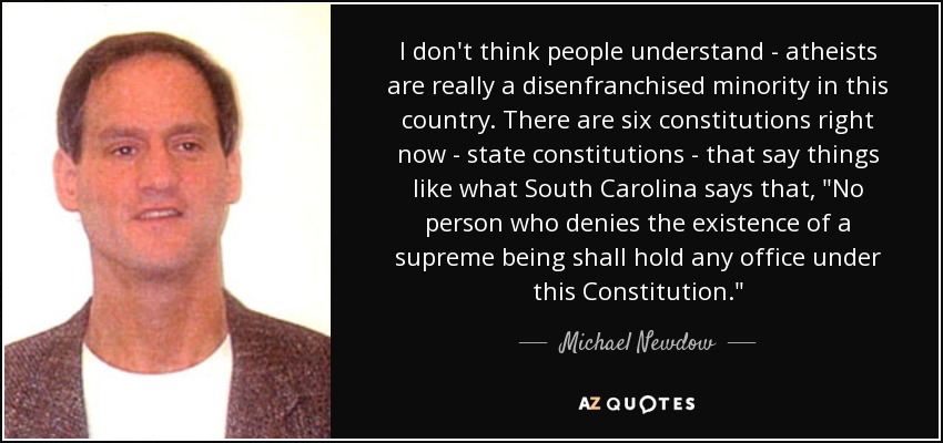 I don't think people understand - atheists are really a disenfranchised minority in this country. There are six constitutions right now - state constitutions - that say things like what South Carolina says that, 