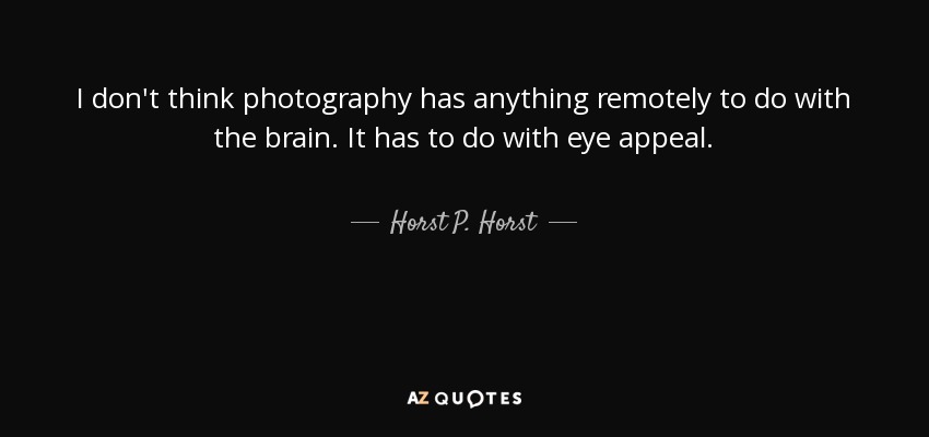 I don't think photography has anything remotely to do with the brain. It has to do with eye appeal. - Horst P. Horst