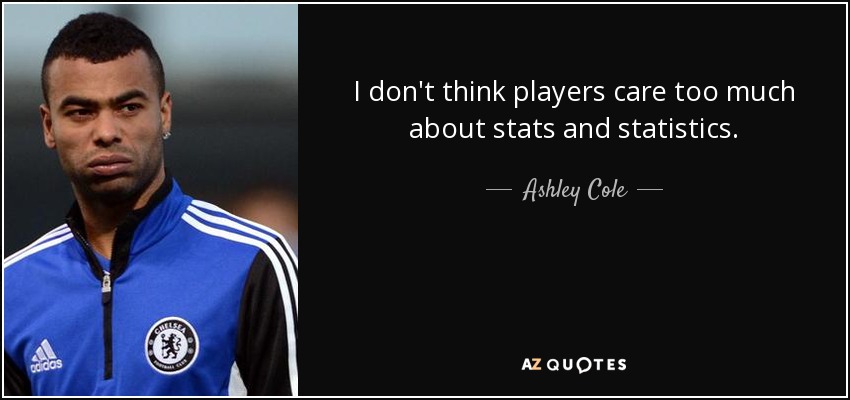 I don't think players care too much about stats and statistics. - Ashley Cole