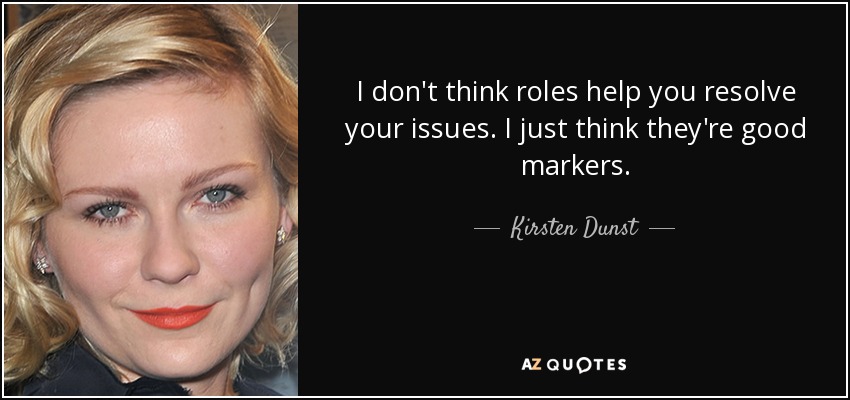I don't think roles help you resolve your issues. I just think they're good markers. - Kirsten Dunst