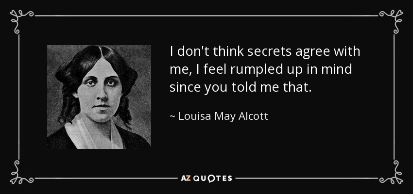 I don't think secrets agree with me, I feel rumpled up in mind since you told me that. - Louisa May Alcott