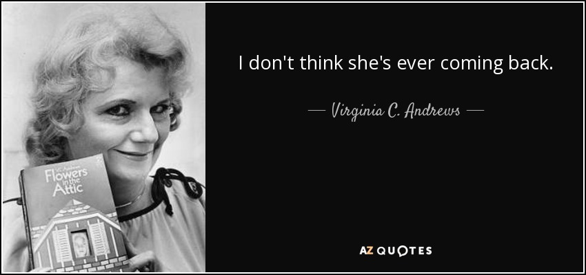I don't think she's ever coming back. - Virginia C. Andrews