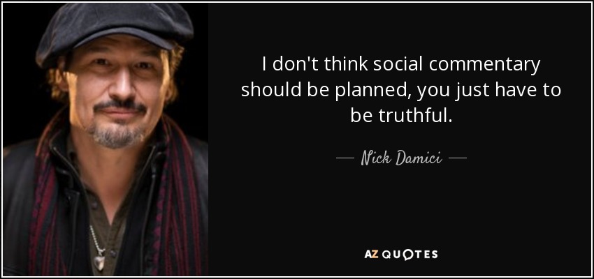 I don't think social commentary should be planned, you just have to be truthful. - Nick Damici