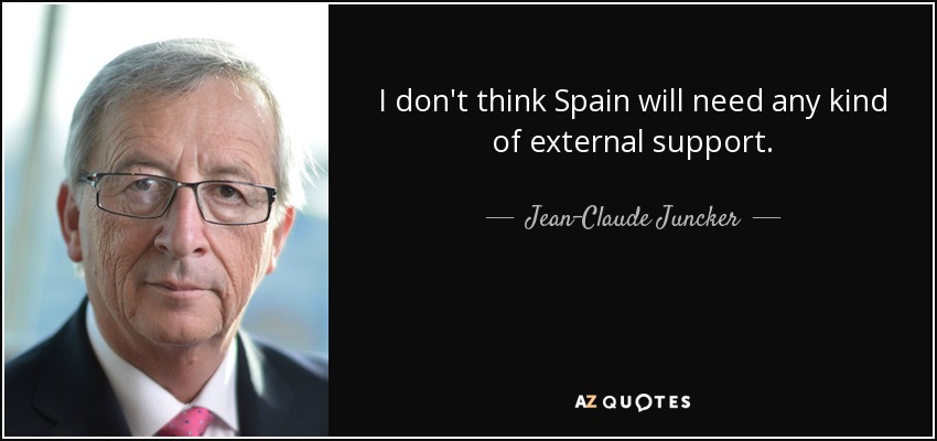 I don't think Spain will need any kind of external support. - Jean-Claude Juncker