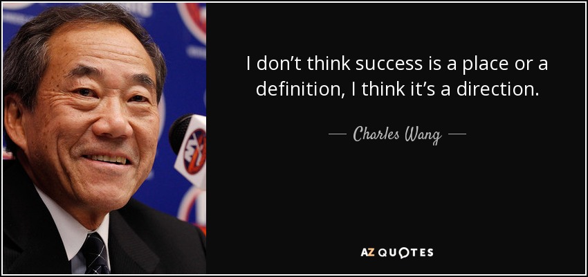I don’t think success is a place or a definition, I think it’s a direction. - Charles Wang