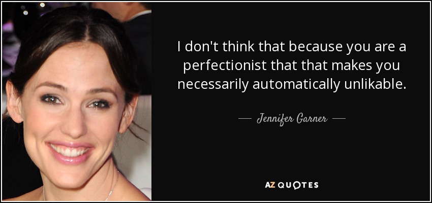 I don't think that because you are a perfectionist that that makes you necessarily automatically unlikable. - Jennifer Garner
