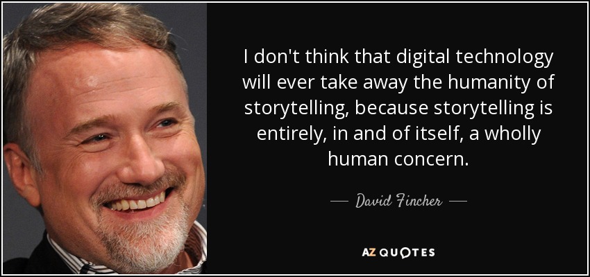 I don't think that digital technology will ever take away the humanity of storytelling, because storytelling is entirely, in and of itself, a wholly human concern. - David Fincher