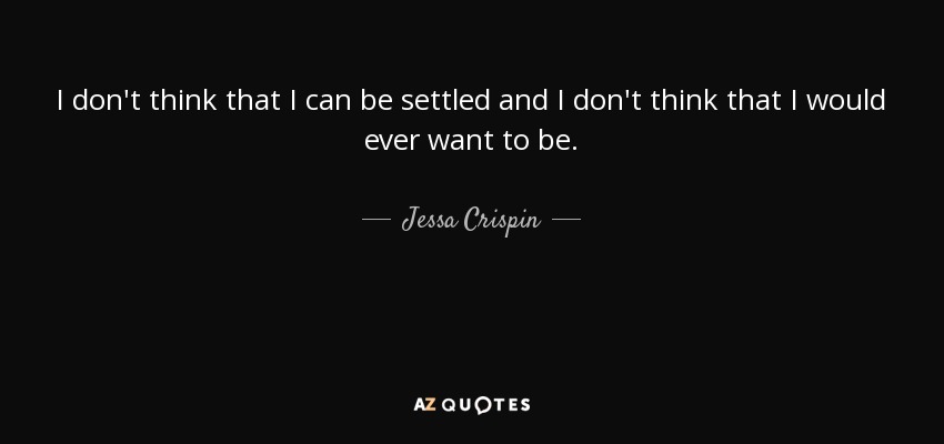 I don't think that I can be settled and I don't think that I would ever want to be. - Jessa Crispin