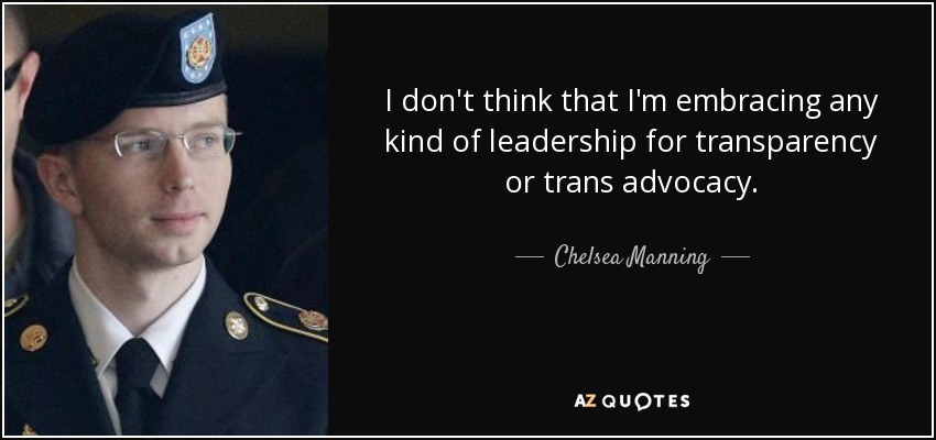 I don't think that I'm embracing any kind of leadership for transparency or trans advocacy. - Chelsea Manning