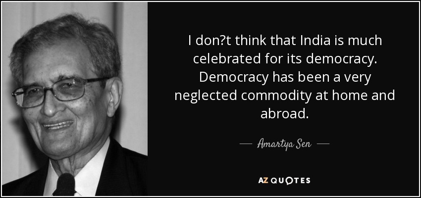 I dont think that India is much celebrated for its democracy. Democracy has been a very neglected commodity at home and abroad. - Amartya Sen