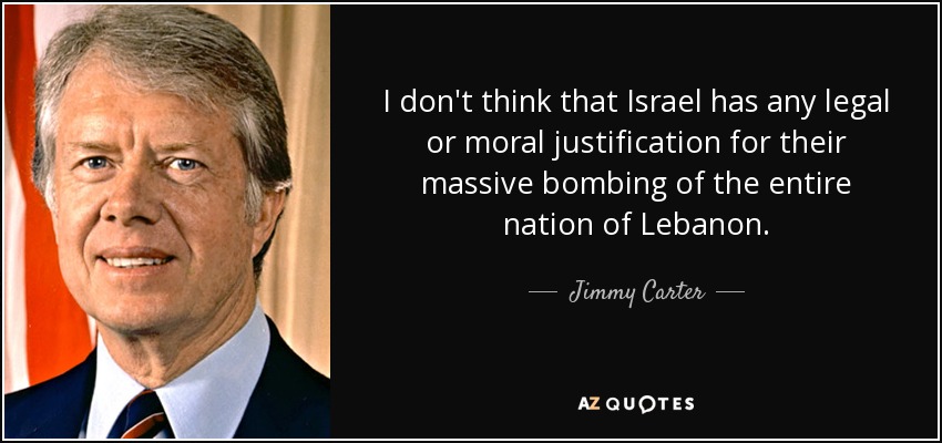 I don't think that Israel has any legal or moral justification for their massive bombing of the entire nation of Lebanon. - Jimmy Carter