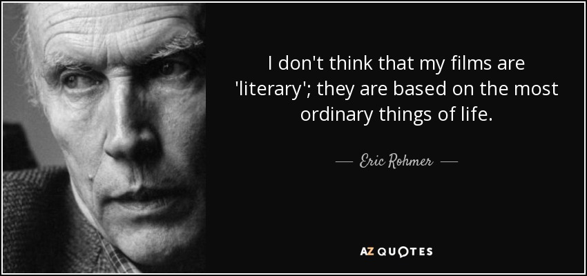 I don't think that my films are 'literary'; they are based on the most ordinary things of life. - Eric Rohmer