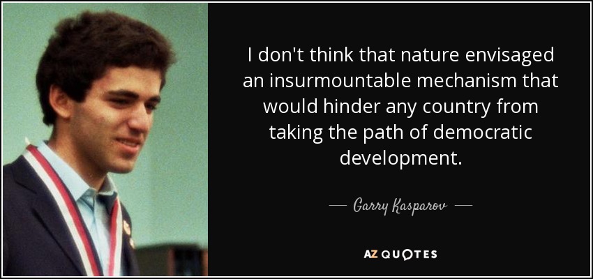 I don't think that nature envisaged an insurmountable mechanism that would hinder any country from taking the path of democratic development. - Garry Kasparov