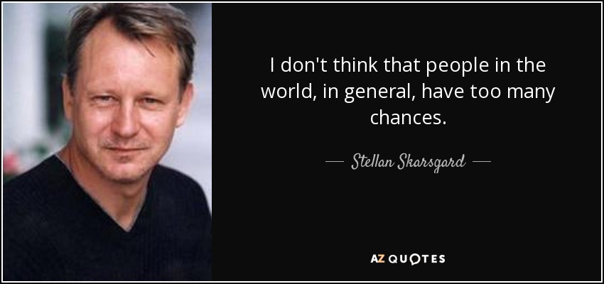 I don't think that people in the world, in general, have too many chances. - Stellan Skarsgard