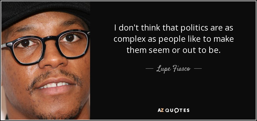 I don't think that politics are as complex as people like to make them seem or out to be. - Lupe Fiasco