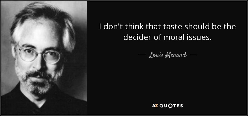 I don't think that taste should be the decider of moral issues. - Louis Menand