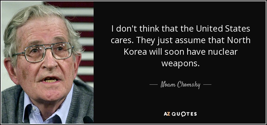 I don't think that the United States cares. They just assume that North Korea will soon have nuclear weapons. - Noam Chomsky